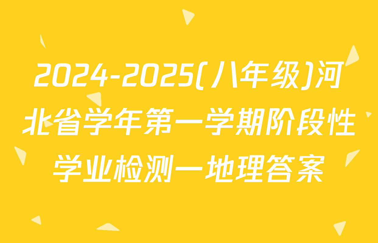 2024-2025(八年级)河北省学年第一学期阶段性学业检测一地理答案