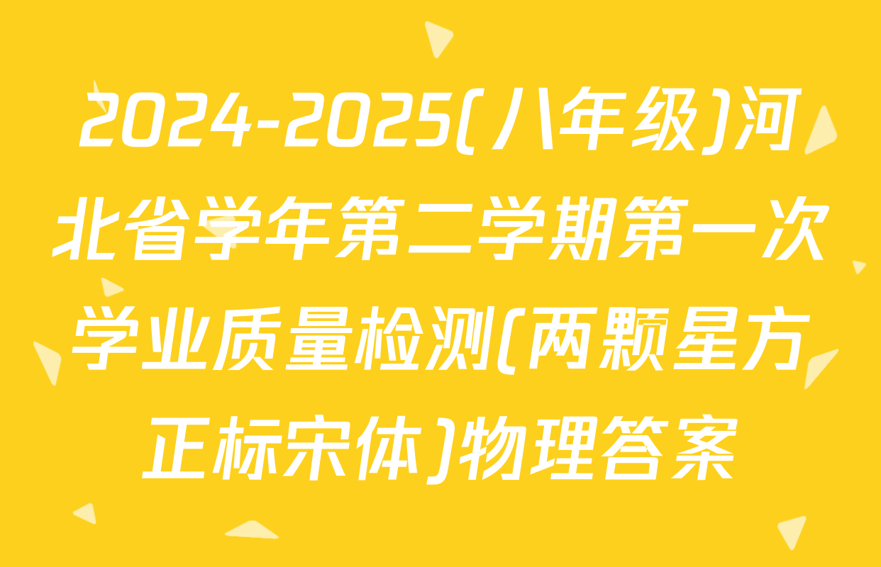 2024-2025(八年级)河北省学年第二学期第一次学业质量检测(两颗星方正标宋体)物理答案