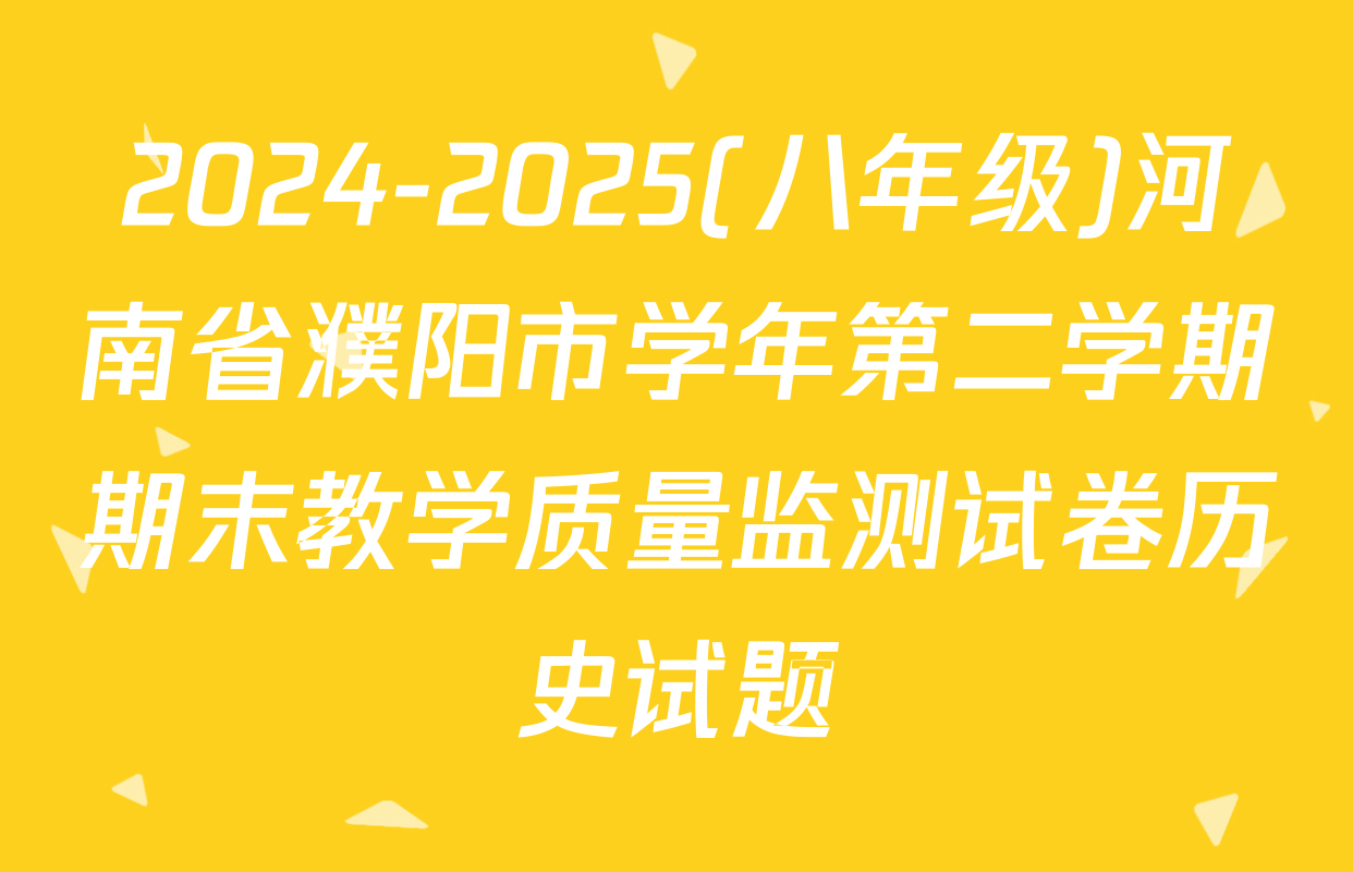 2024-2025(八年级)河南省濮阳市学年第二学期期末教学质量监测试卷历史试题