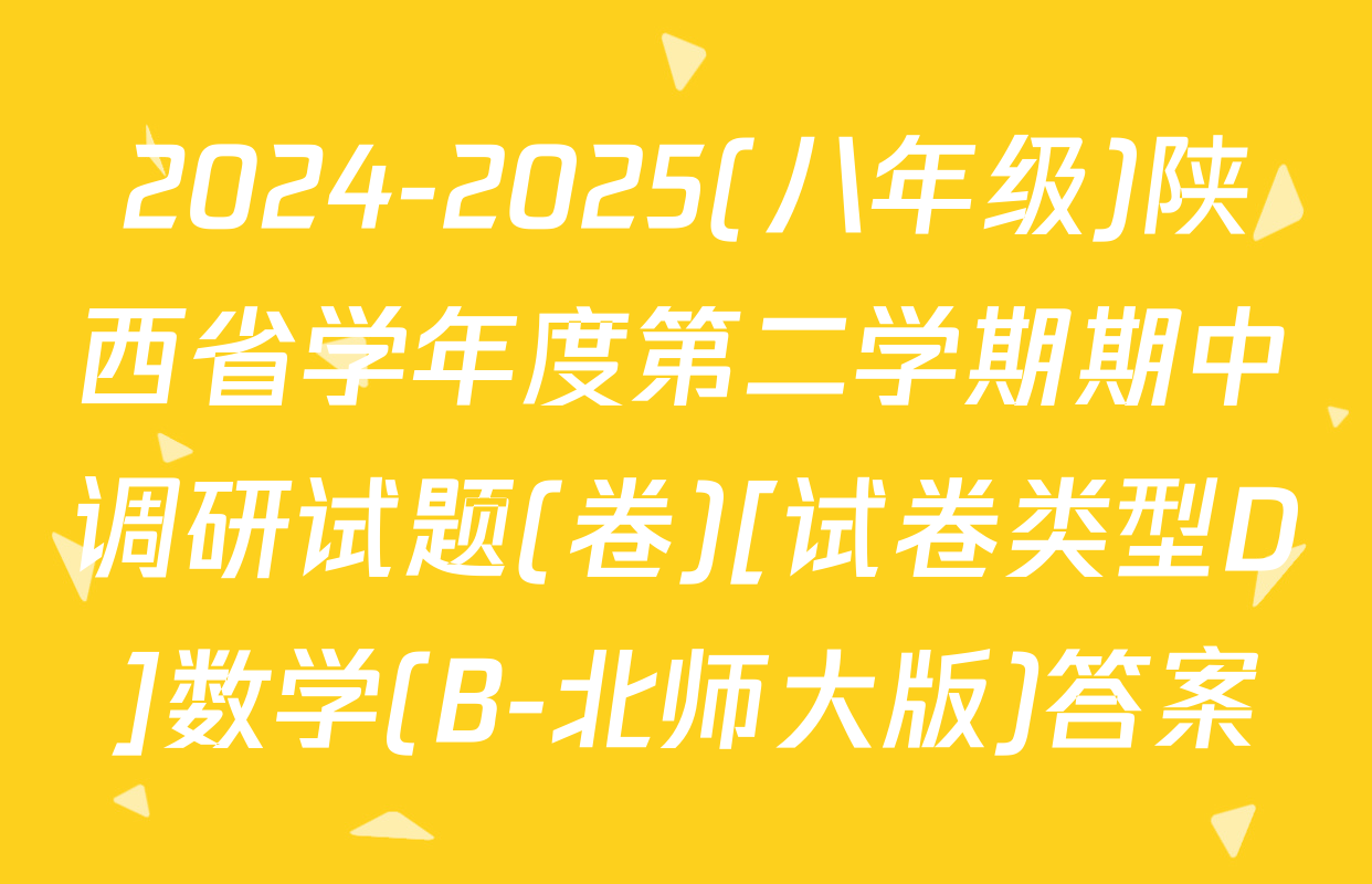 2024-2025(八年级)陕西省学年度第二学期期中调研试题(卷)[试卷类型D]数学(B-北师大版)答案
