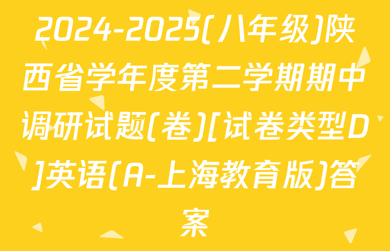 2024-2025(八年级)陕西省学年度第二学期期中调研试题(卷)[试卷类型D]英语(A-上海教育版)答案