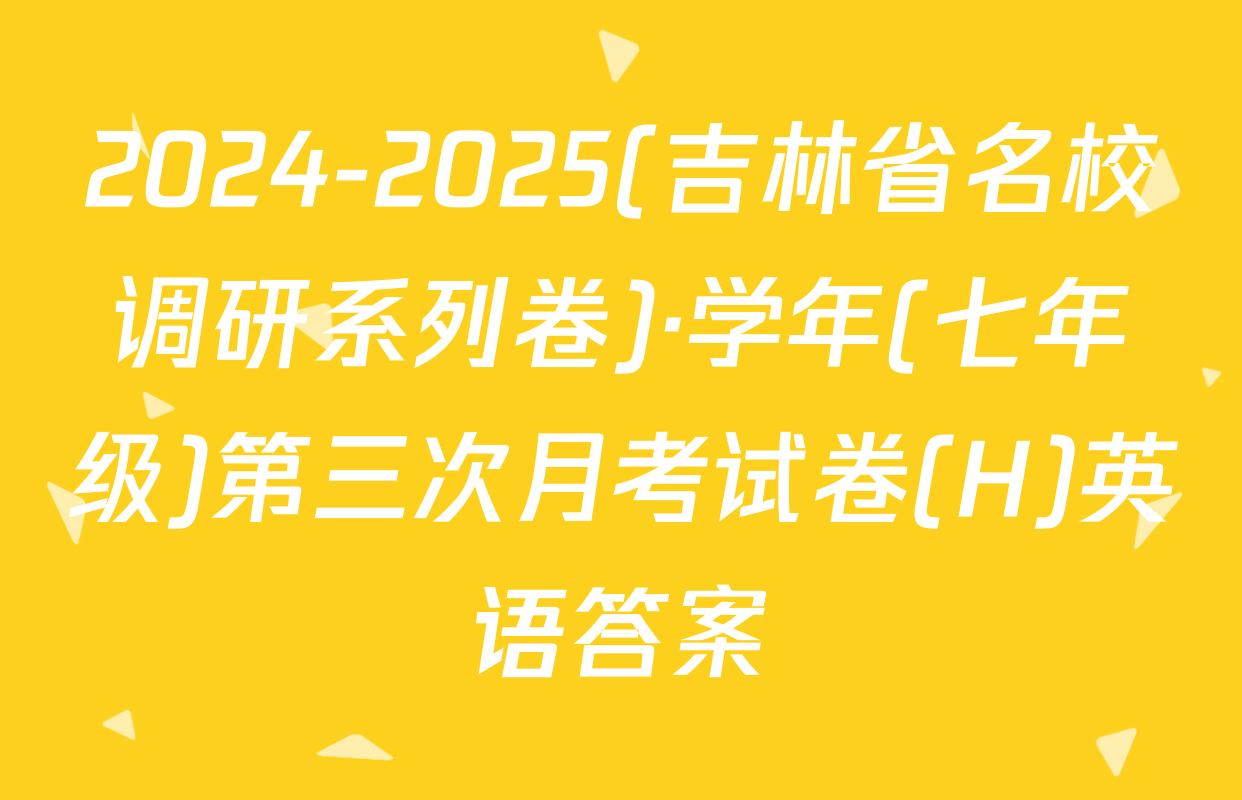 2024-2025(吉林省名校调研系列卷)·学年(七年级)第三次月考试卷(H)英语答案