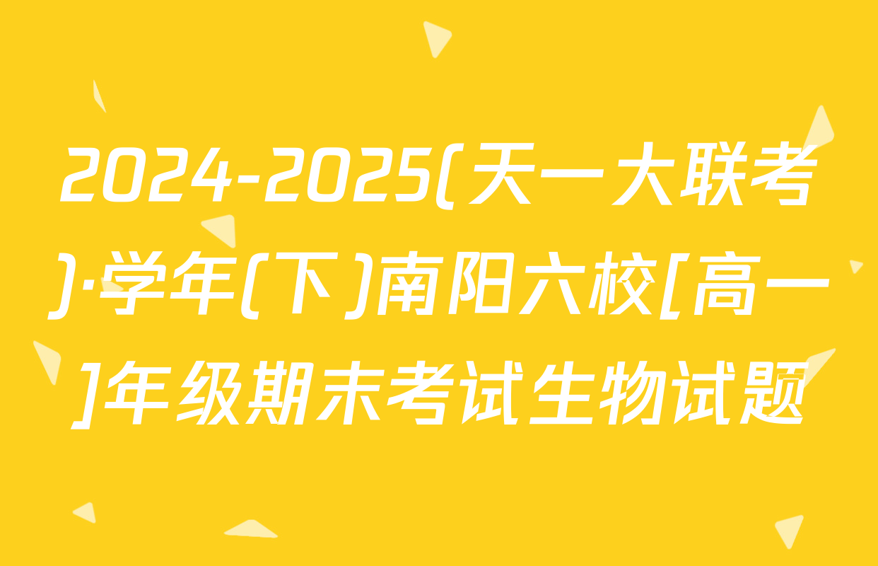 2024-2025(天一大联考)·学年(下)南阳六校[高一]年级期末考试生物试题