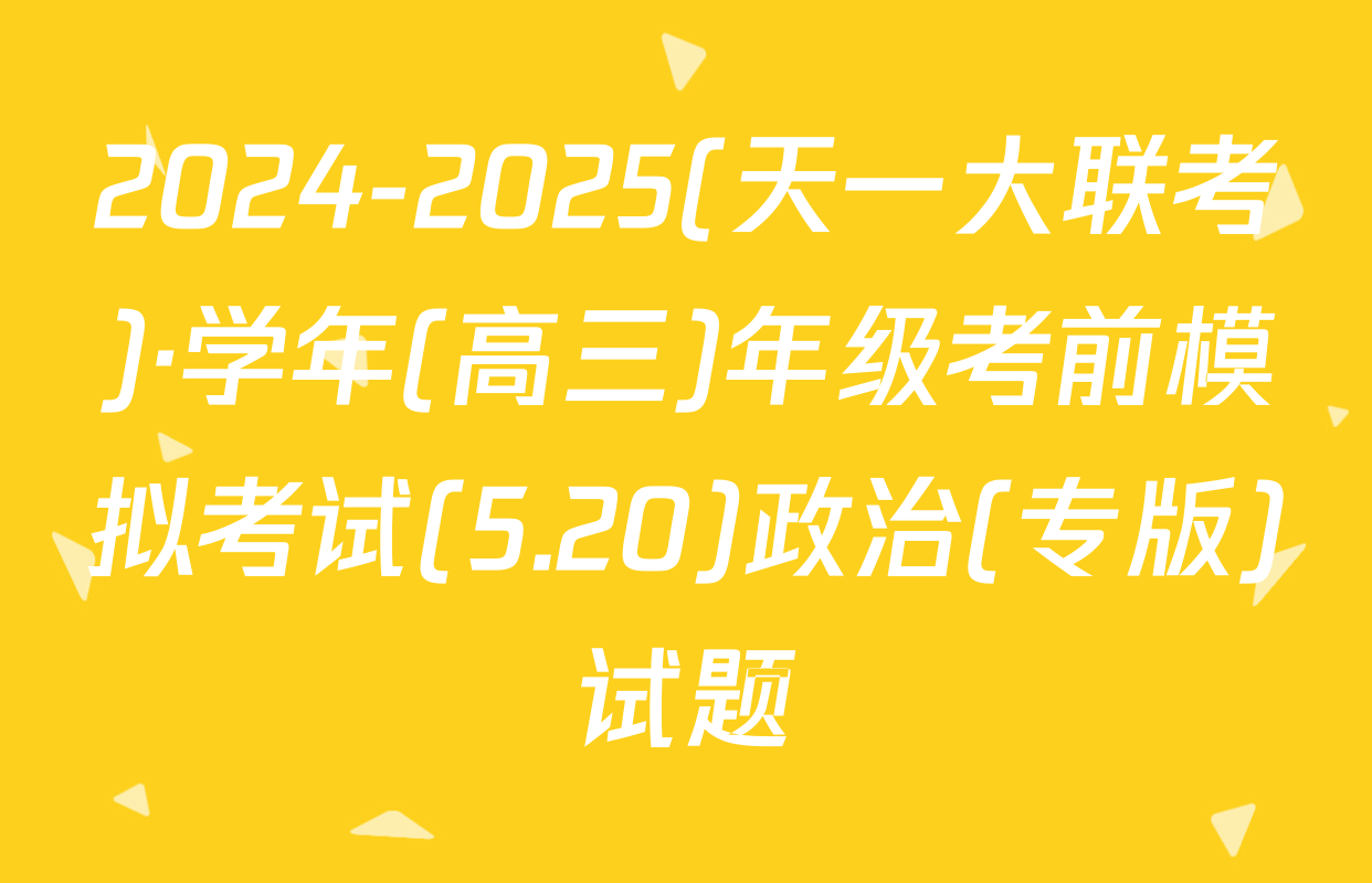 2024-2025(天一大联考)·学年(高三)年级考前模拟考试(5.20)政治(专版)试题