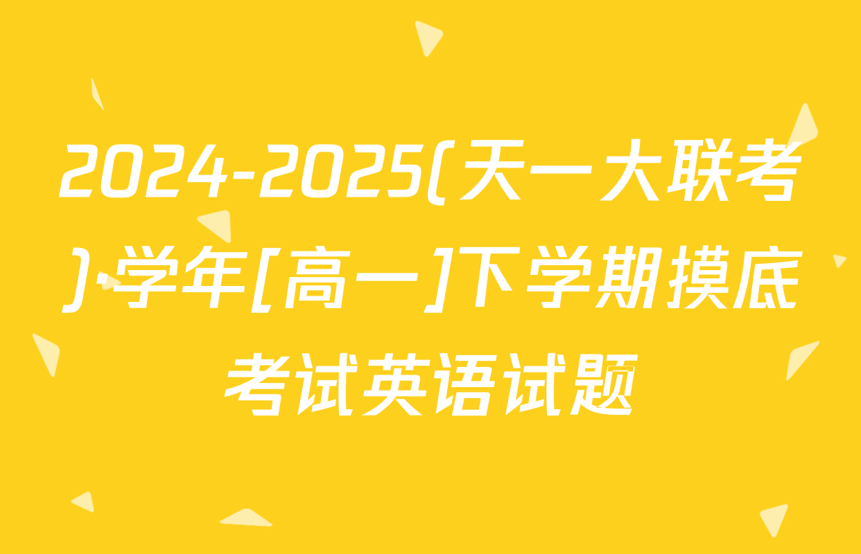 2024-2025(天一大联考)·学年[高一]下学期摸底考试英语试题