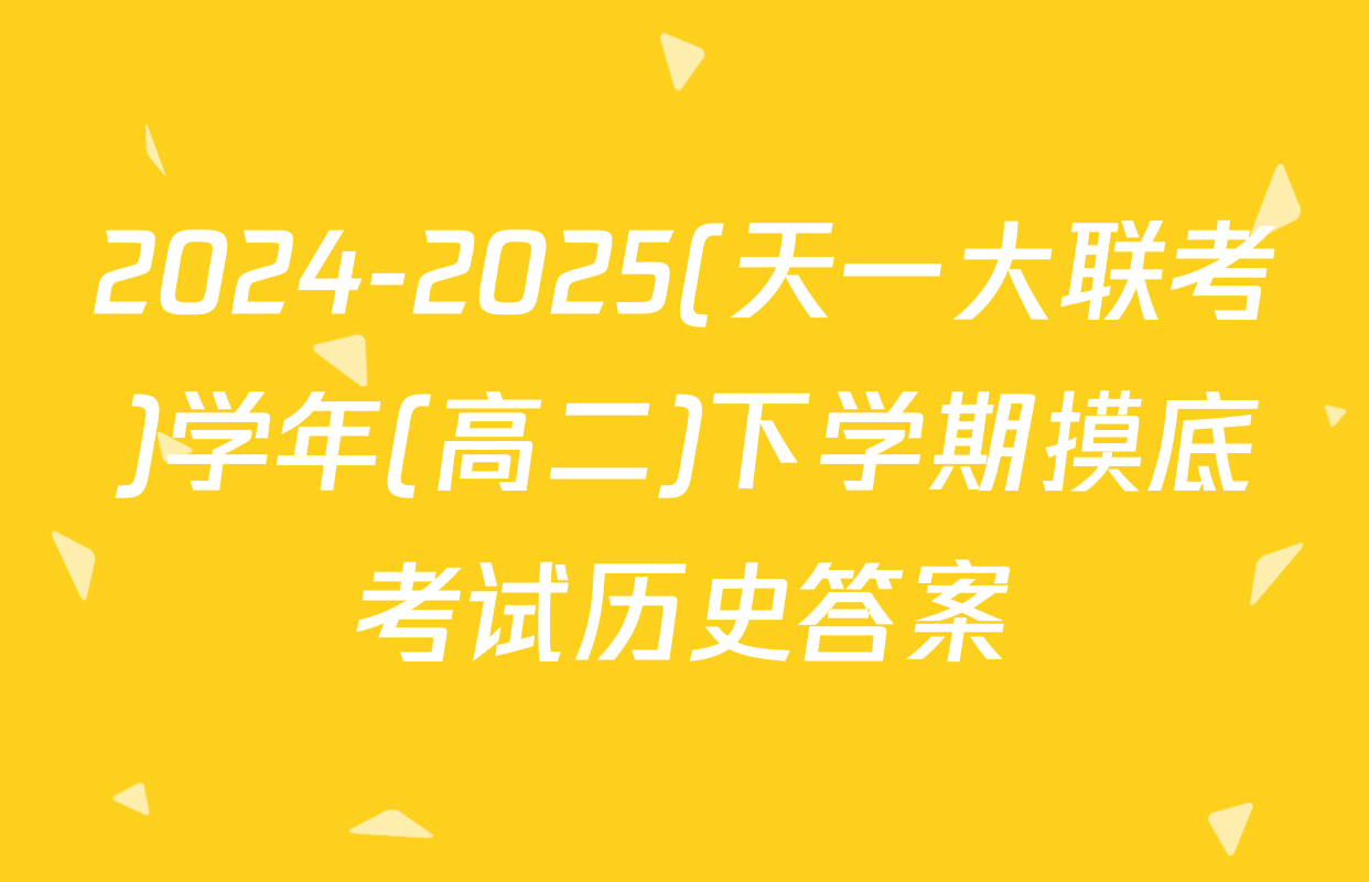2024-2025(天一大联考)学年(高二)下学期摸底考试历史答案