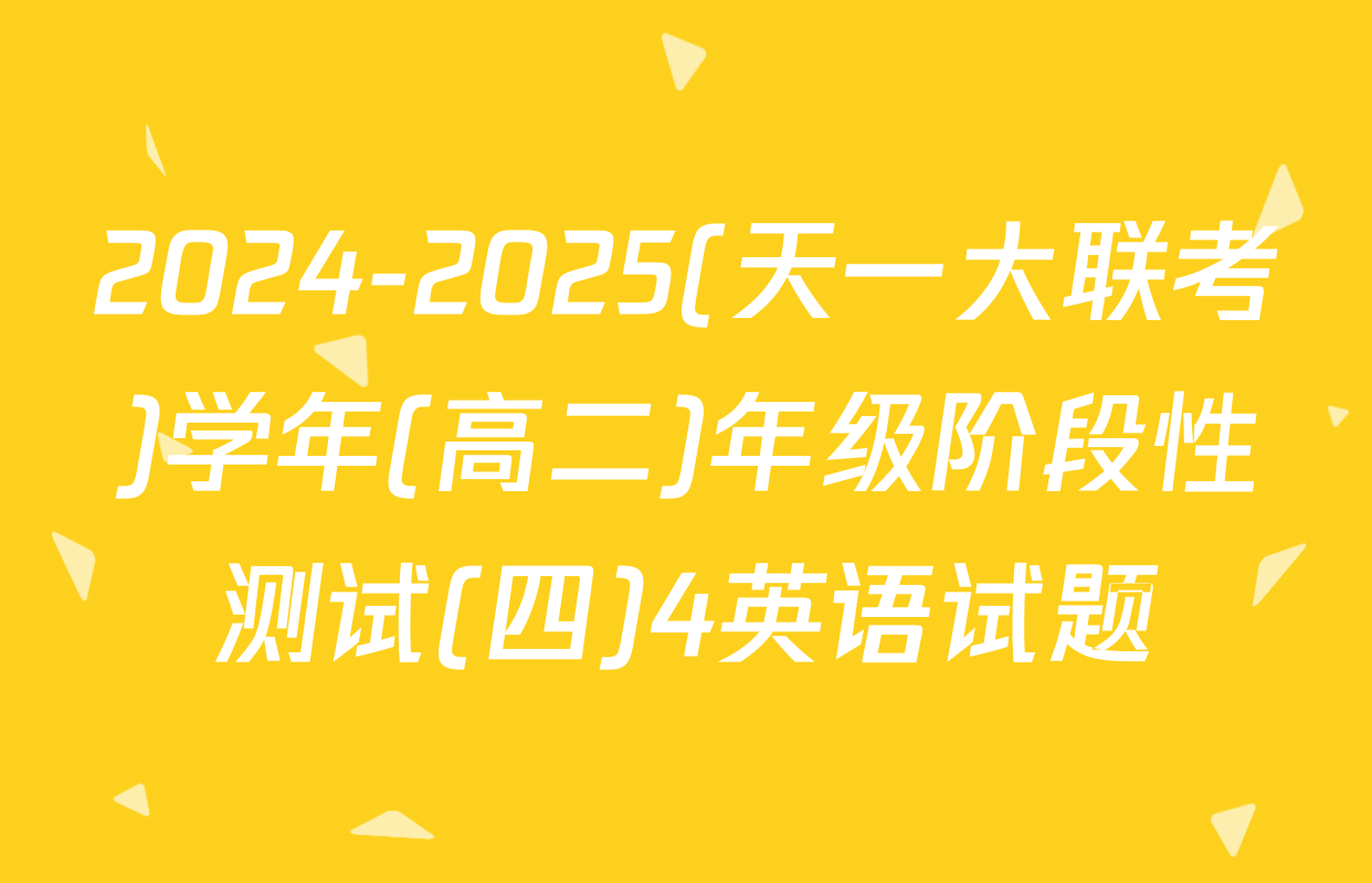 2024-2025(天一大联考)学年(高二)年级阶段性测试(四)4英语试题