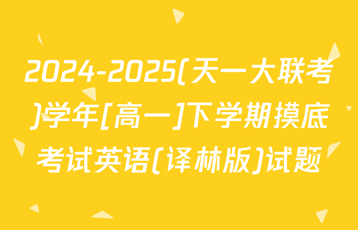 2024-2025(天一大联考)学年[高一]下学期摸底考试英语(译林版)试题