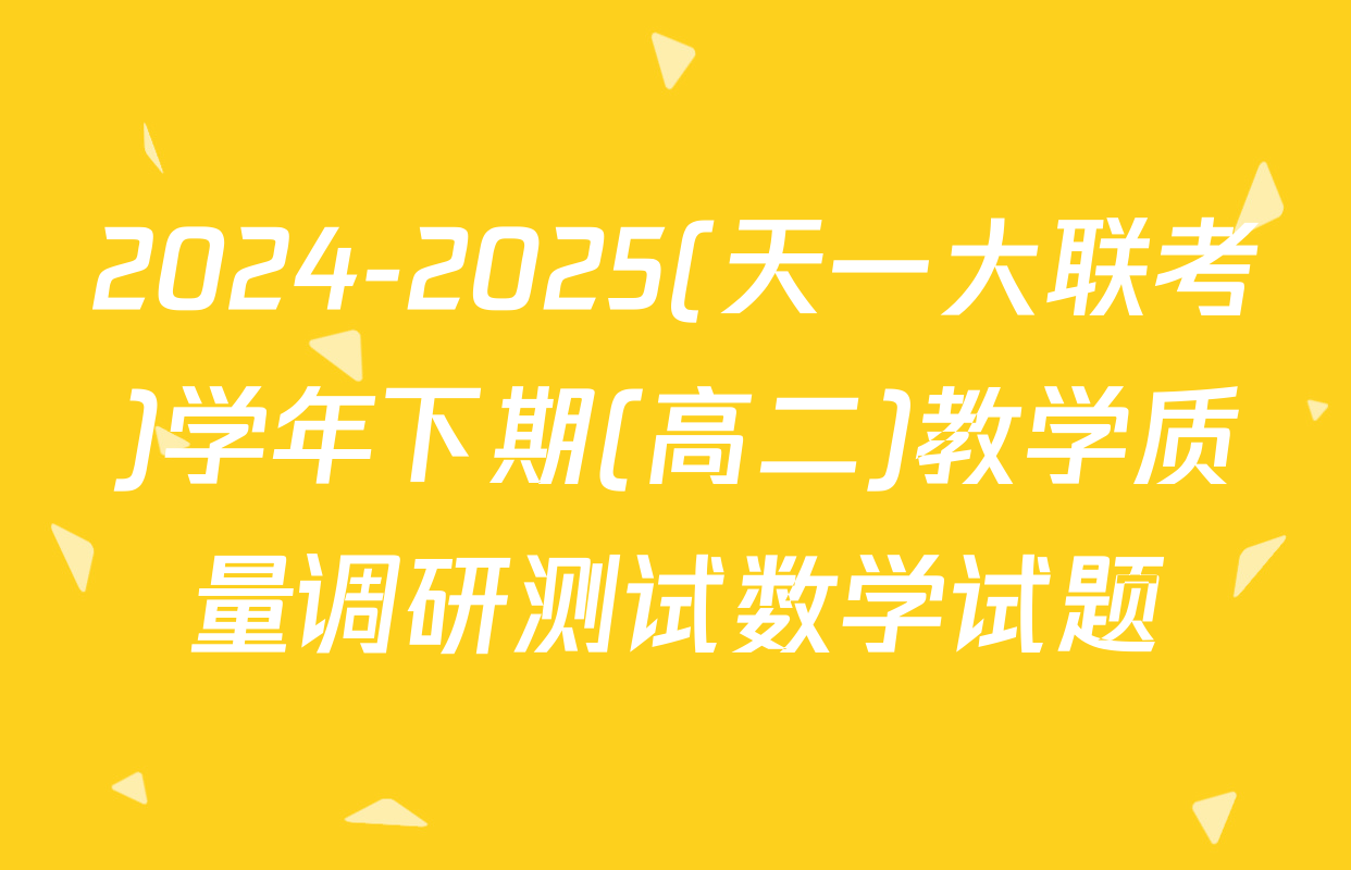 2024-2025(天一大联考)学年下期(高二)教学质量调研测试数学试题
