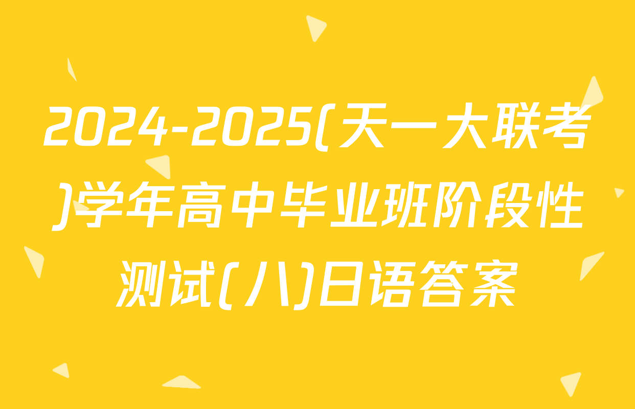 2024-2025(天一大联考)学年高中毕业班阶段性测试(八)日语答案