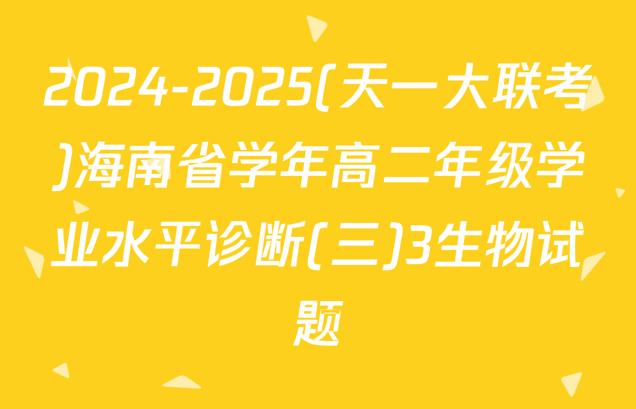 2024-2025(天一大联考)海南省学年高二年级学业水平诊断(三)3生物试题
