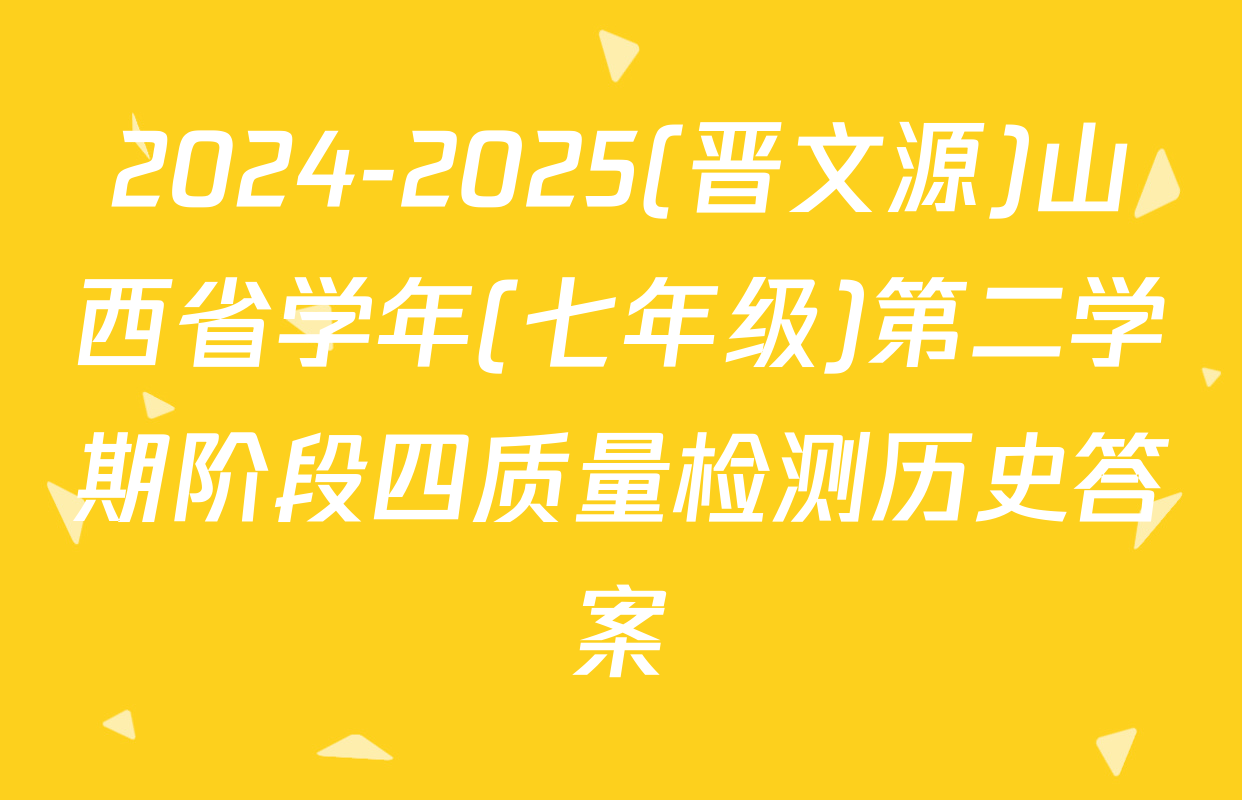 2024-2025(晋文源)山西省学年(七年级)第二学期阶段四质量检测历史答案