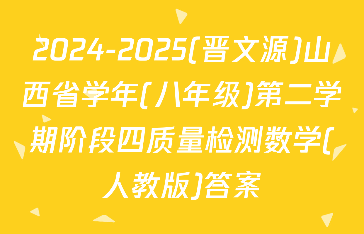 2024-2025(晋文源)山西省学年(八年级)第二学期阶段四质量检测数学(人教版)答案