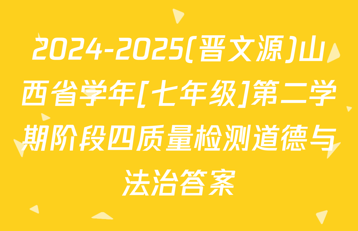 2024-2025(晋文源)山西省学年[七年级]第二学期阶段四质量检测道德与法治答案