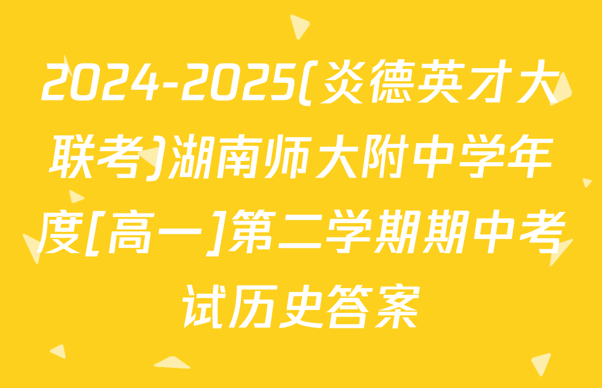 2024-2025(炎德英才大联考)湖南师大附中学年度[高一]第二学期期中考试历史答案