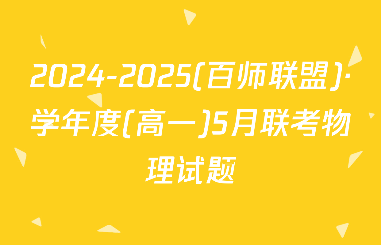 2024-2025(百师联盟)·学年度(高一)5月联考物理试题