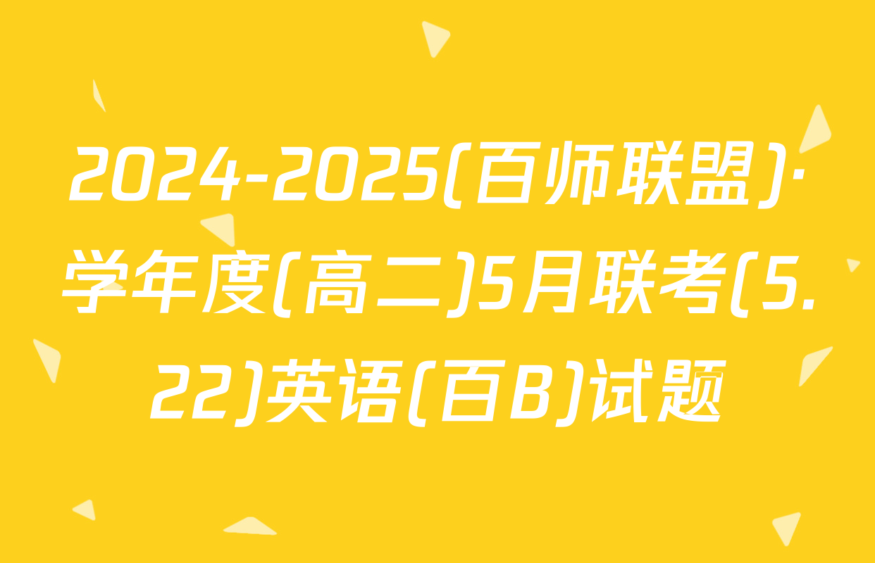 2024-2025(百师联盟)·学年度(高二)5月联考(5.22)英语(百B)试题