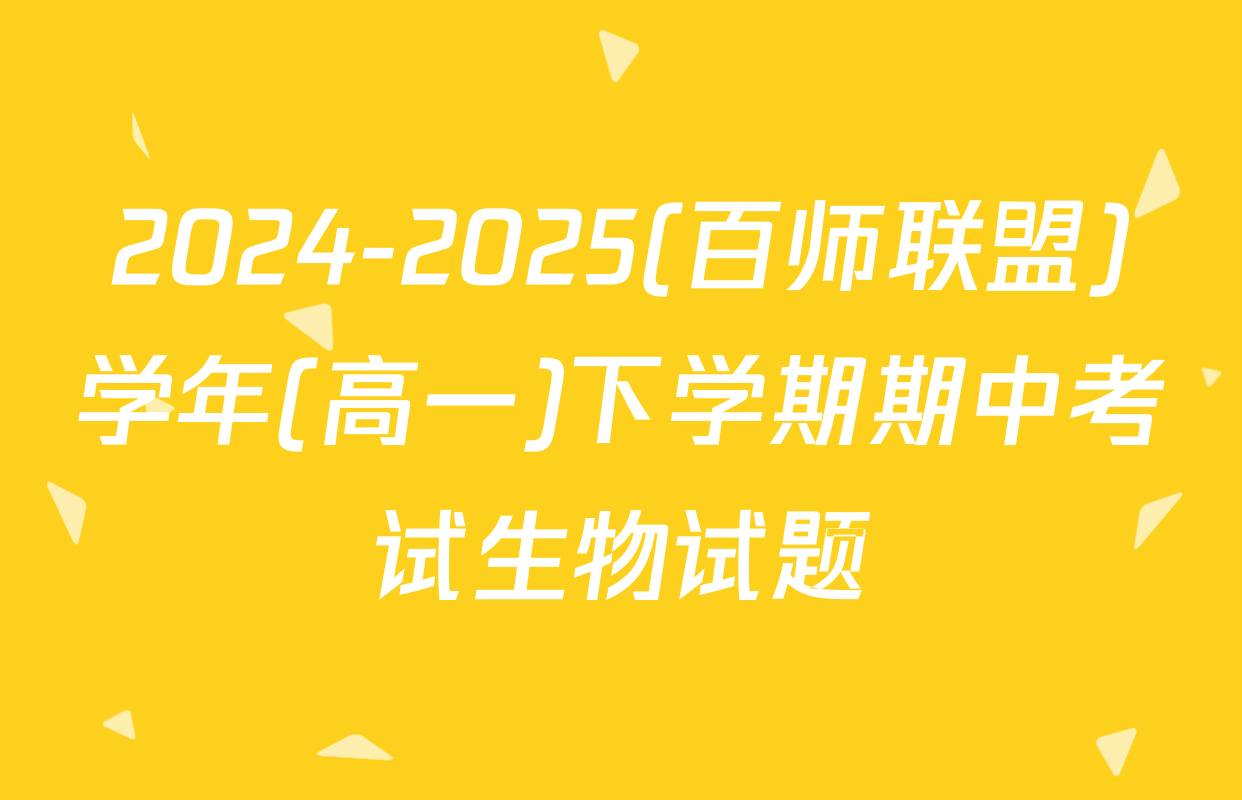 2024-2025(百师联盟)学年(高一)下学期期中考试生物试题