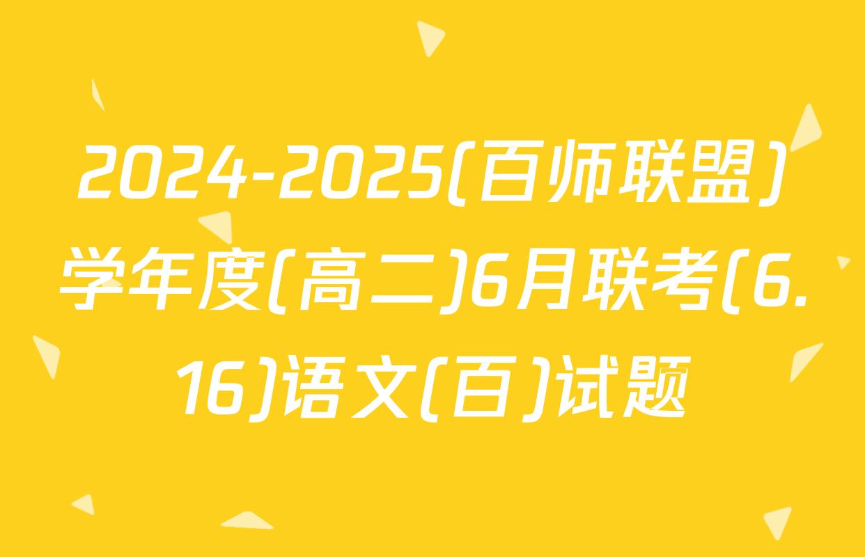 2024-2025(百师联盟)学年度(高二)6月联考(6.16)语文(百)试题