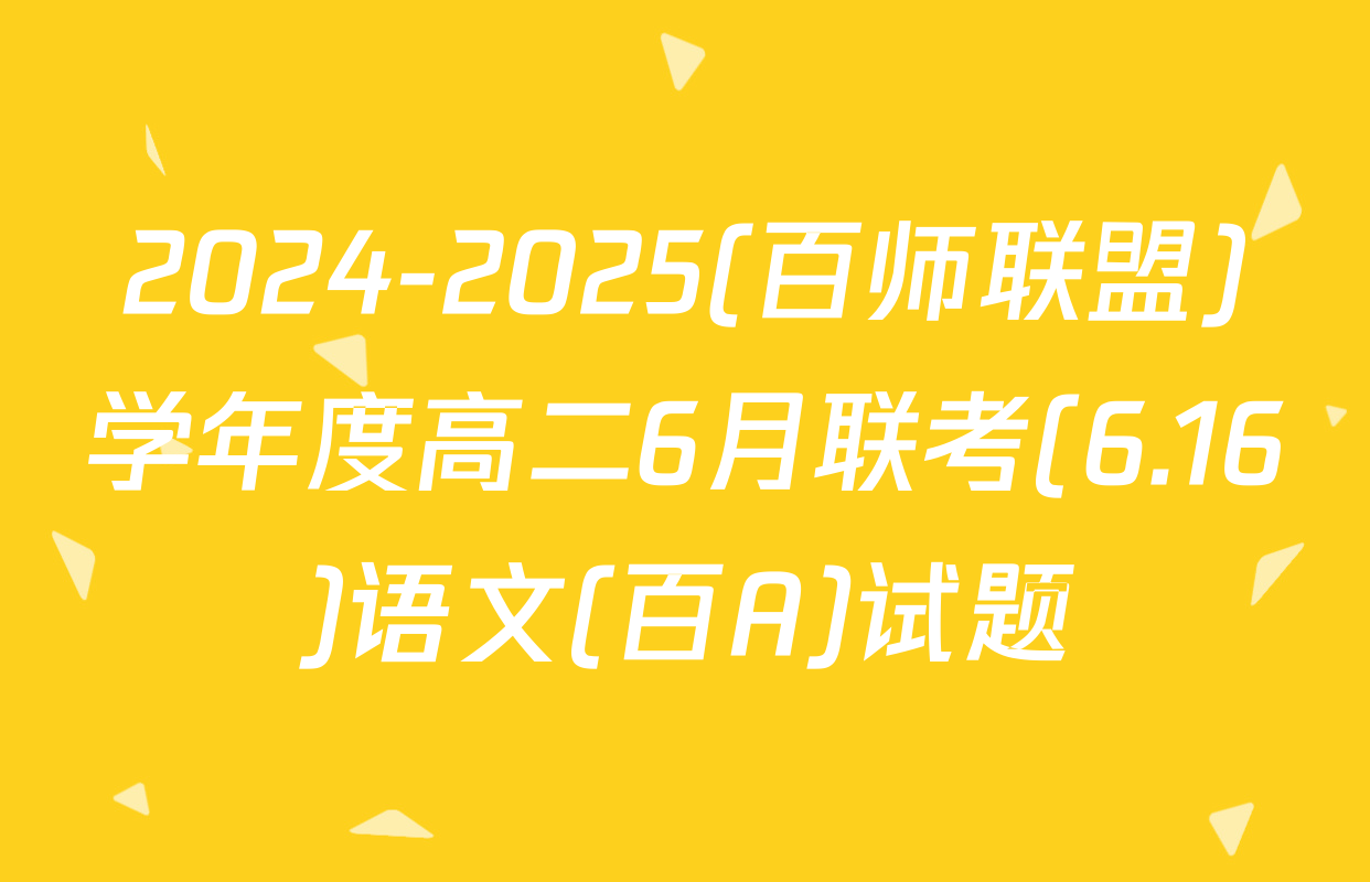 2024-2025(百师联盟)学年度高二6月联考(6.16)语文(百A)试题