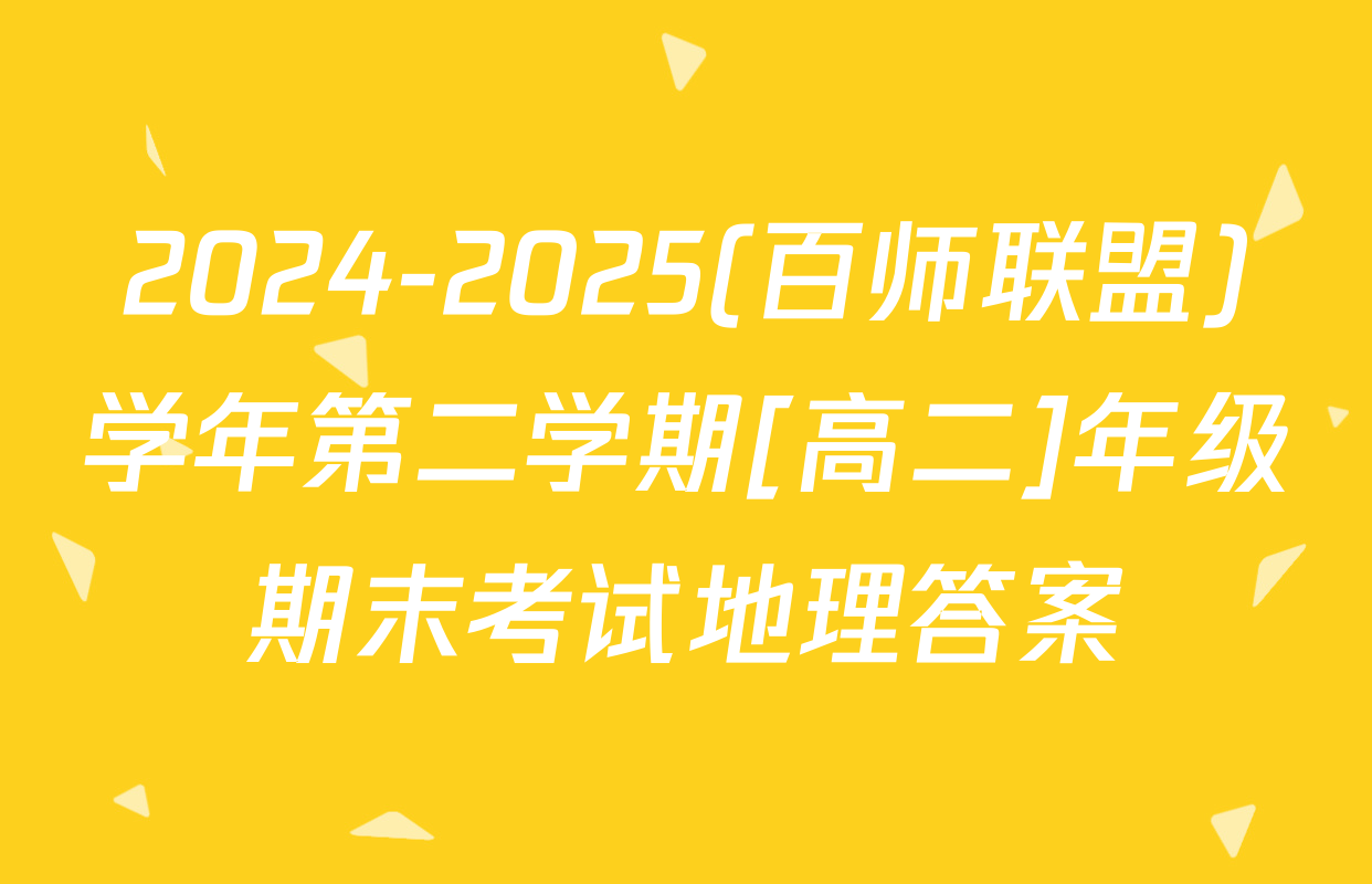 2024-2025(百师联盟)学年第二学期[高二]年级期末考试地理答案