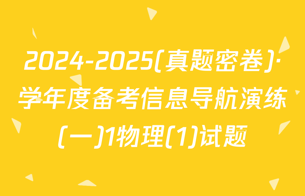 2024-2025(真题密卷)·学年度备考信息导航演练(一)1物理(1)试题