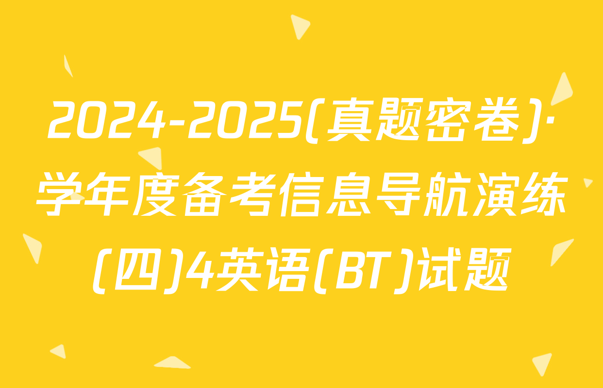 2024-2025(真题密卷)·学年度备考信息导航演练(四)4英语(BT)试题