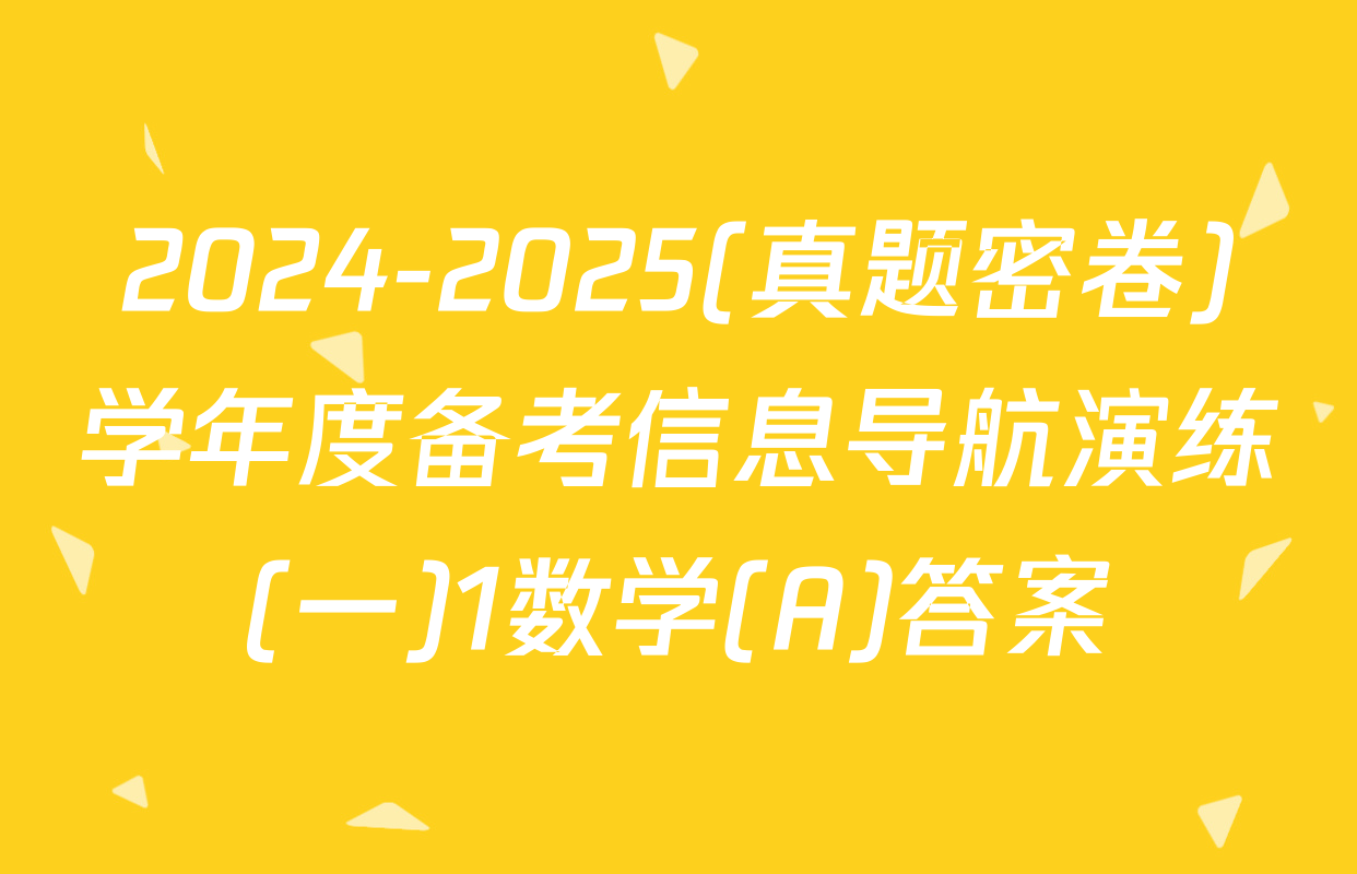 2024-2025(真题密卷)学年度备考信息导航演练(一)1数学(A)答案
