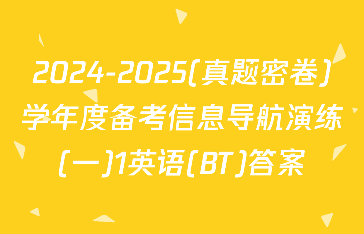 2024-2025(真题密卷)学年度备考信息导航演练(一)1英语(BT)答案