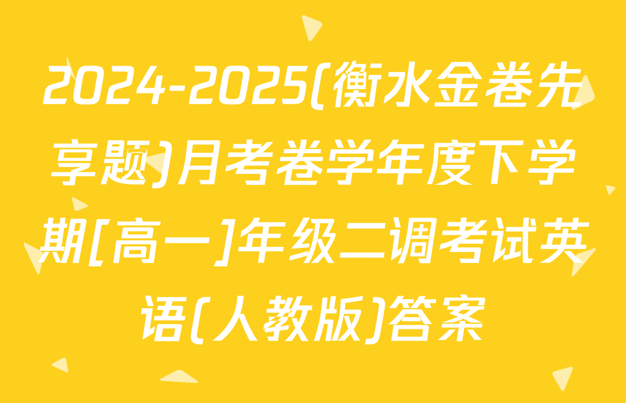 2024-2025(衡水金卷先享题)月考卷学年度下学期[高一]年级二调考试英语(人教版)答案