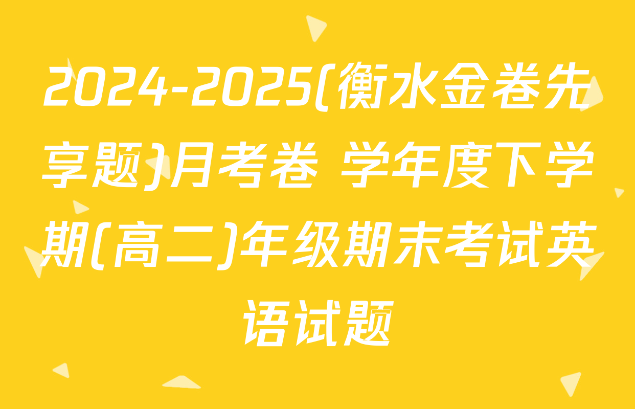 2024-2025(衡水金卷先享题)月考卷 学年度下学期(高二)年级期末考试英语试题