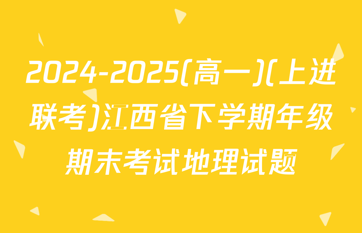 2024-2025(高一)(上进联考)江西省下学期年级期末考试地理试题