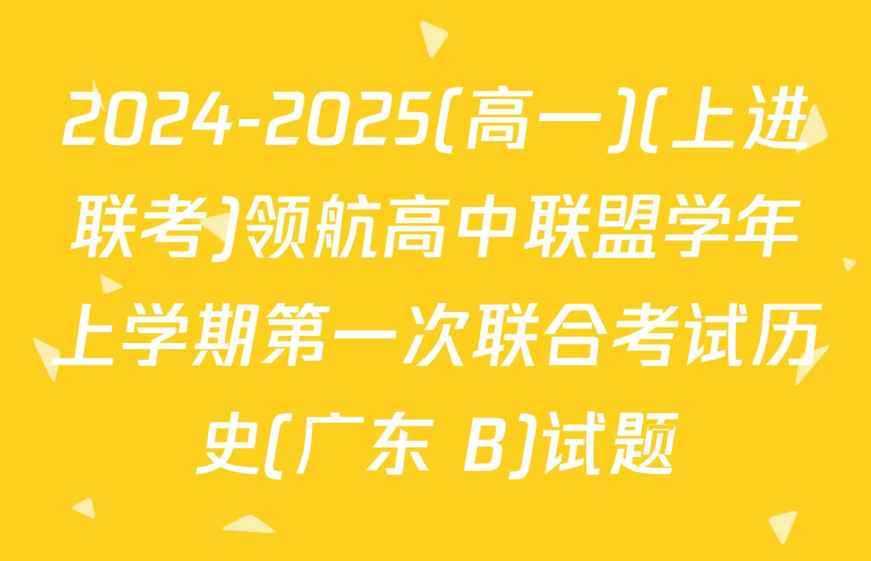 2024-2025(高一)(上进联考)领航高中联盟学年上学期第一次联合考试历史(广东 B)试题