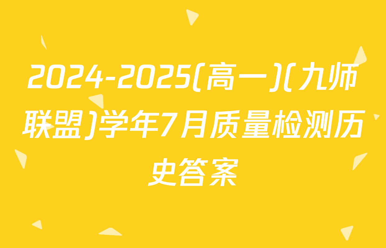 2024-2025(高一)(九师联盟)学年7月质量检测历史答案