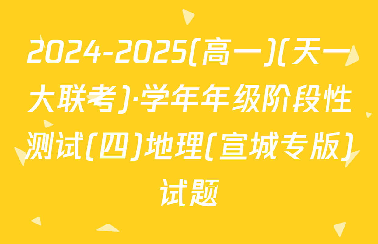 2024-2025(高一)(天一大联考)·学年年级阶段性测试(四)地理(宣城专版)试题