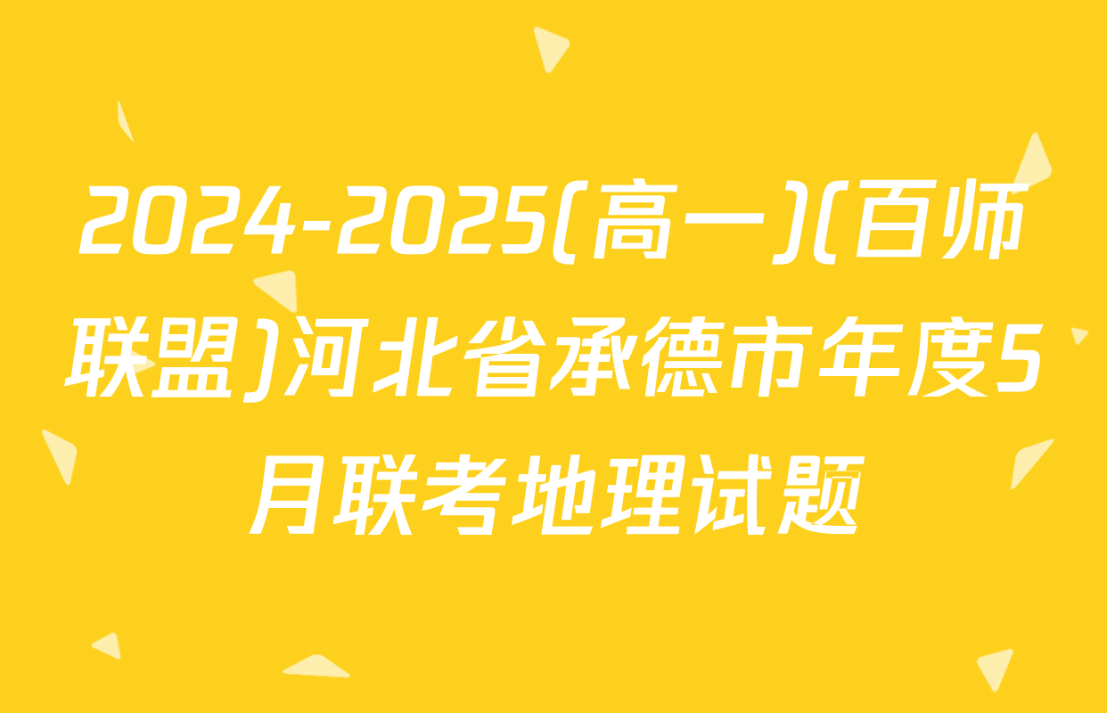 2024-2025(高一)(百师联盟)河北省承德市年度5月联考地理试题