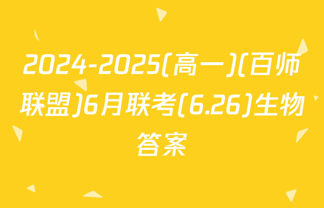 2024-2025(高一)(百师联盟)6月联考(6.26)生物答案