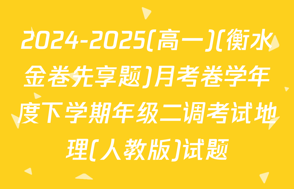 2024-2025(高一)(衡水金卷先享题)月考卷学年度下学期年级二调考试地理(人教版)试题