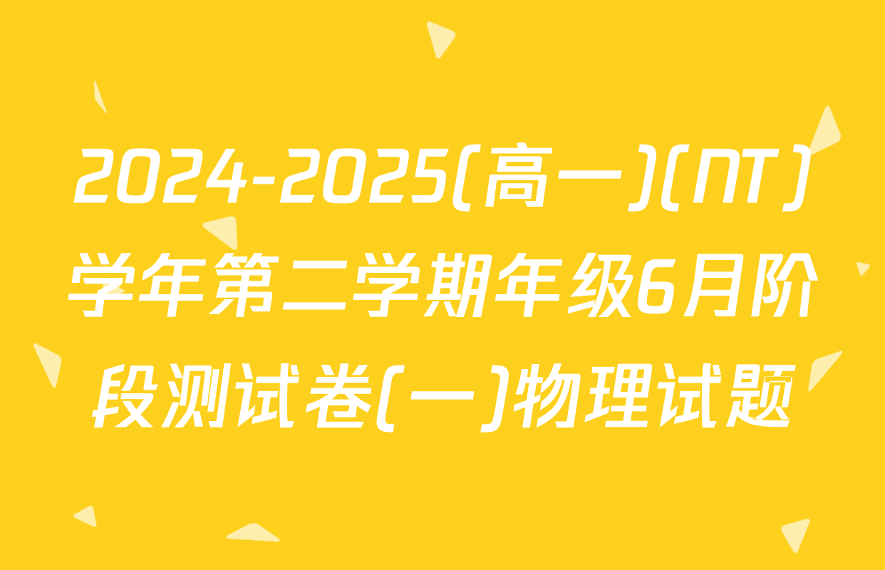 2024-2025(高一)(NT)学年第二学期年级6月阶段测试卷(一)物理试题