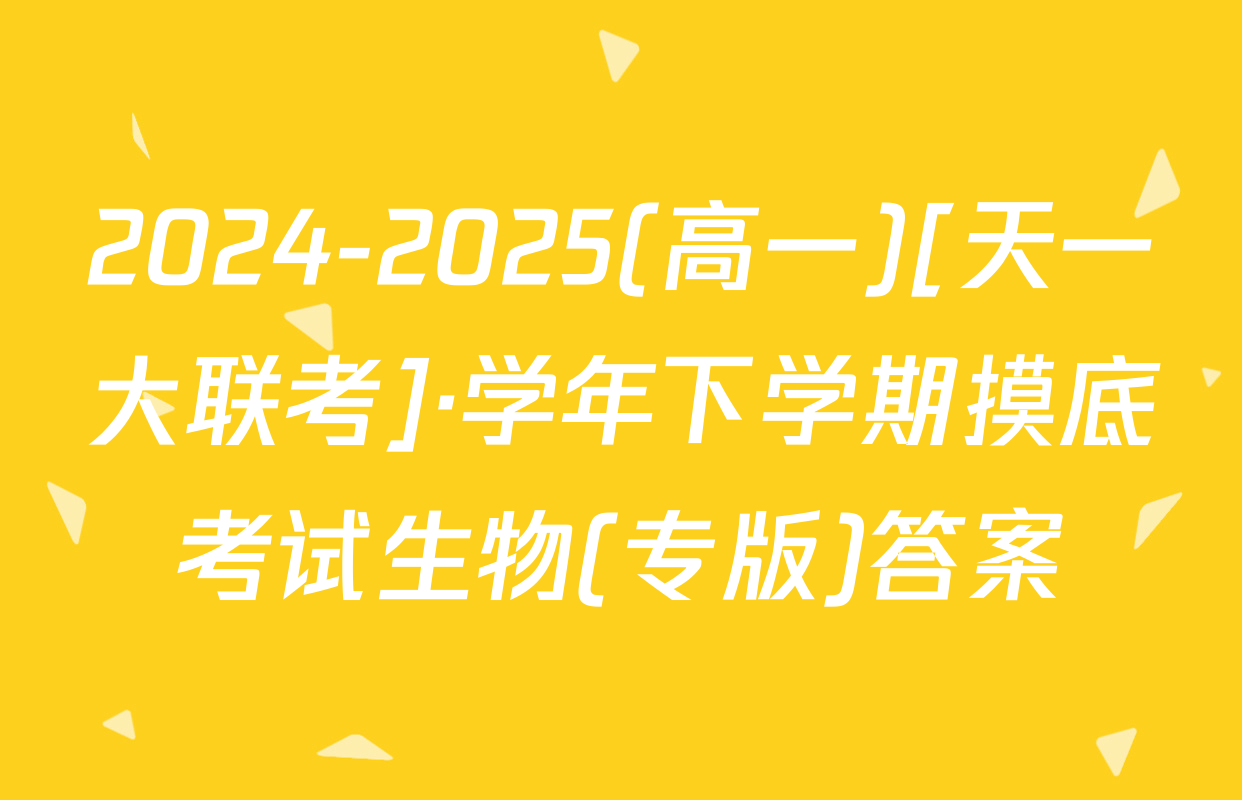 2024-2025(高一)[天一大联考]·学年下学期摸底考试生物(专版)答案