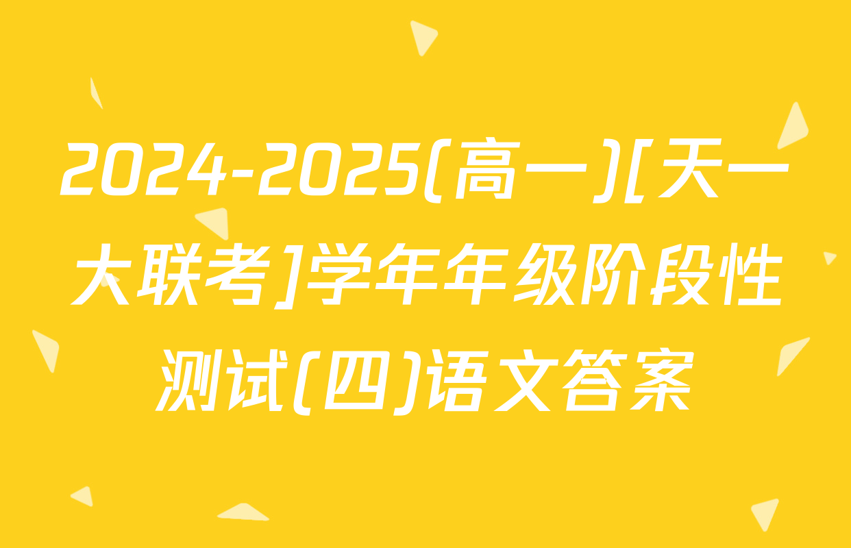 2024-2025(高一)[天一大联考]学年年级阶段性测试(四)语文答案