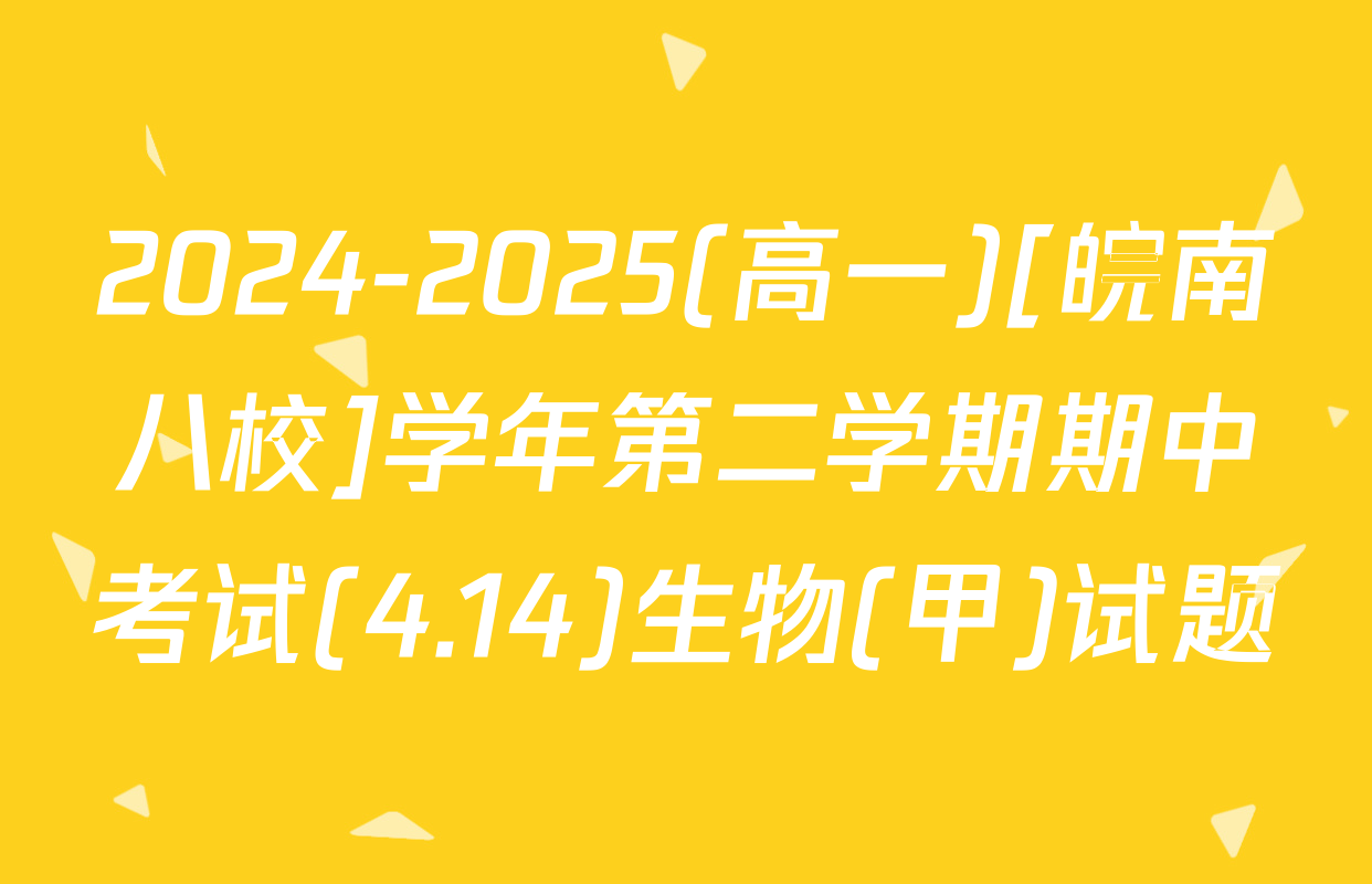 2024-2025(高一)[皖南八校]学年第二学期期中考试(4.14)生物(甲)试题