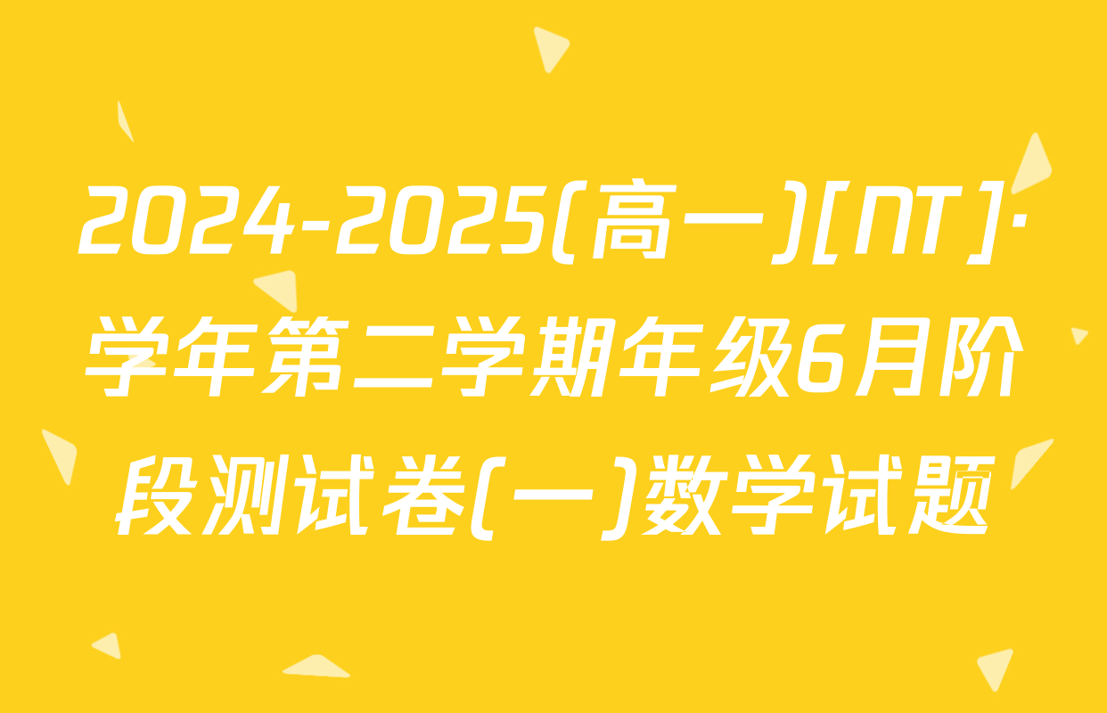 2024-2025(高一)[NT]·学年第二学期年级6月阶段测试卷(一)数学试题