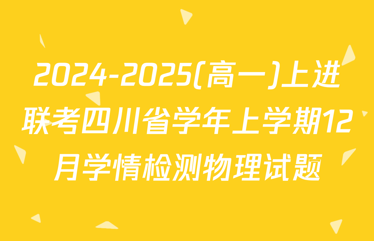 2024-2025(高一)上进联考四川省学年上学期12月学情检测物理试题