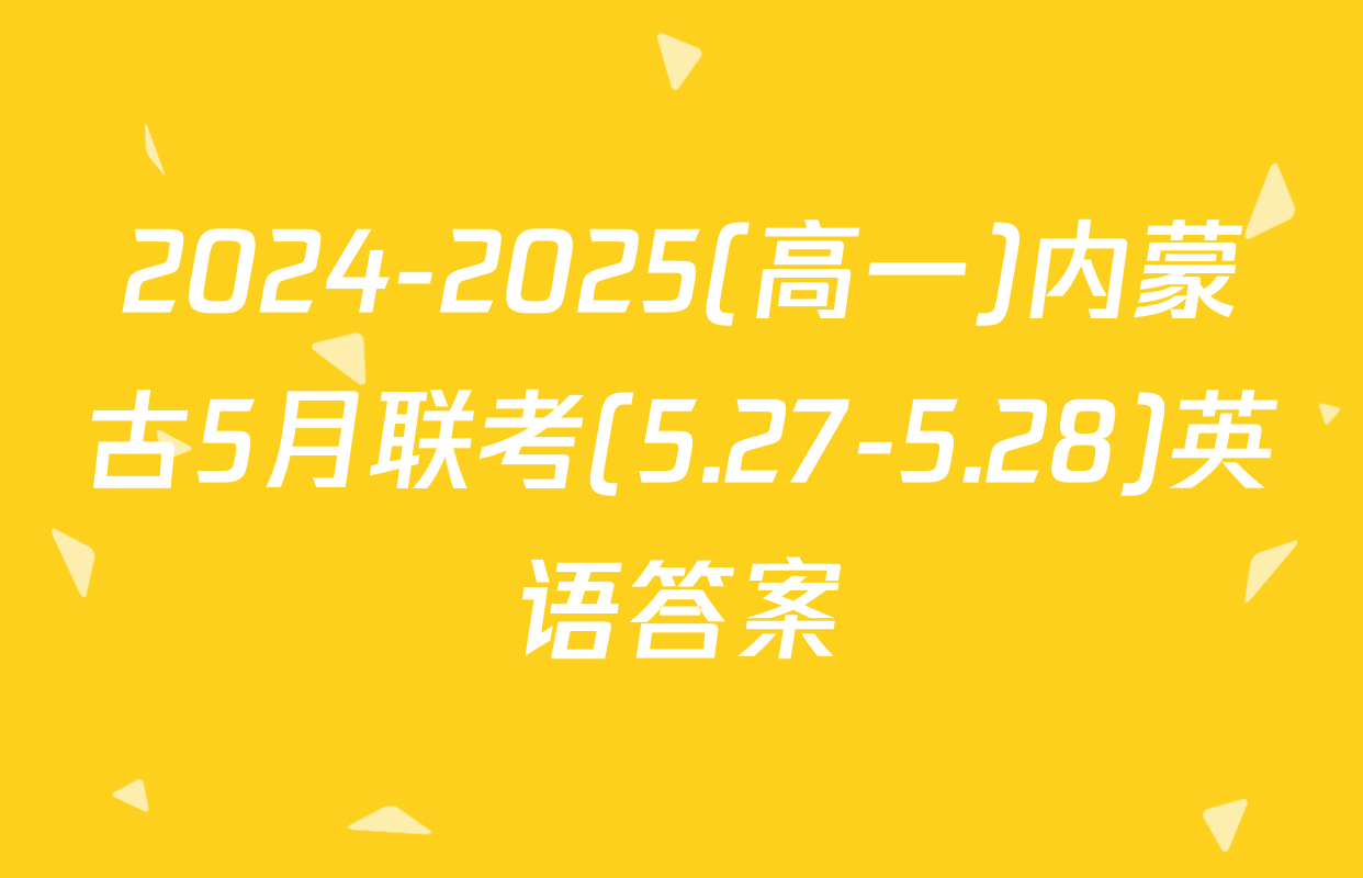 2024-2025(高一)内蒙古5月联考(5.27-5.28)英语答案