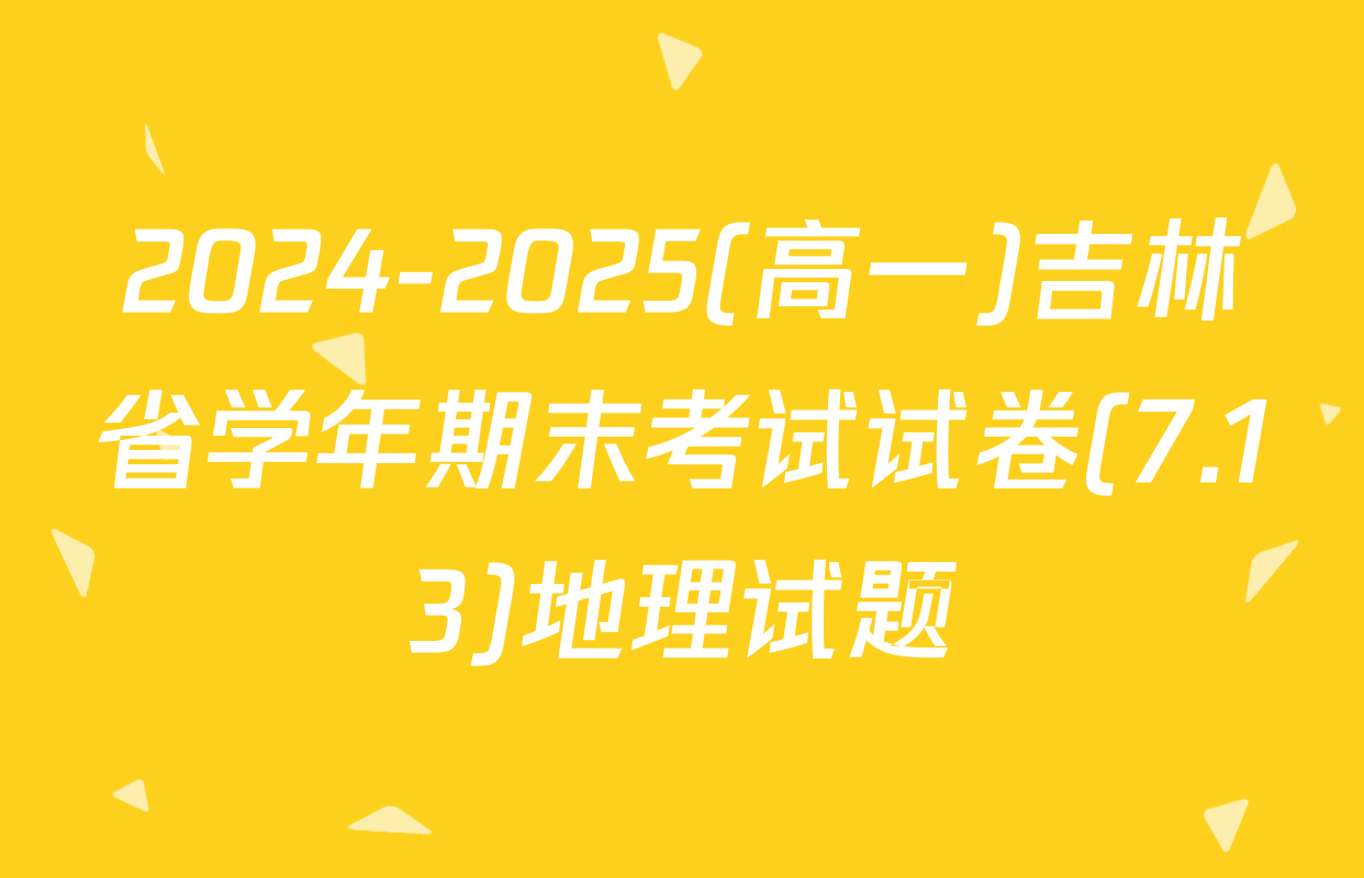 2024-2025(高一)吉林省学年期末考试试卷(7.13)地理试题