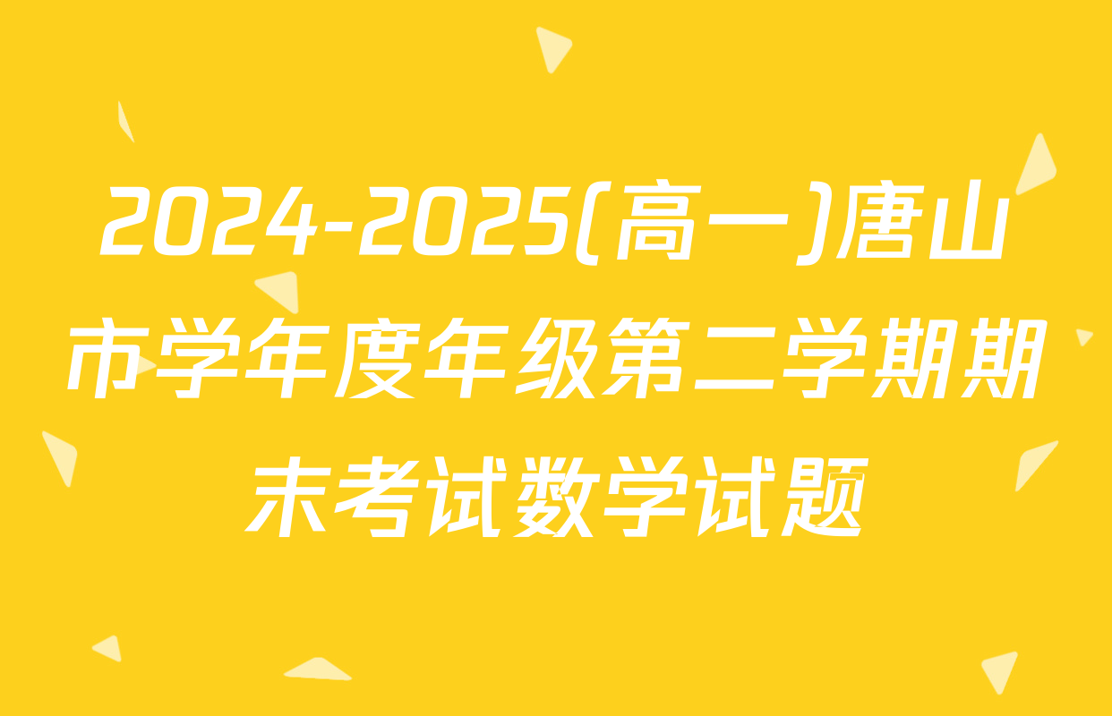 2024-2025(高一)唐山市学年度年级第二学期期末考试数学试题