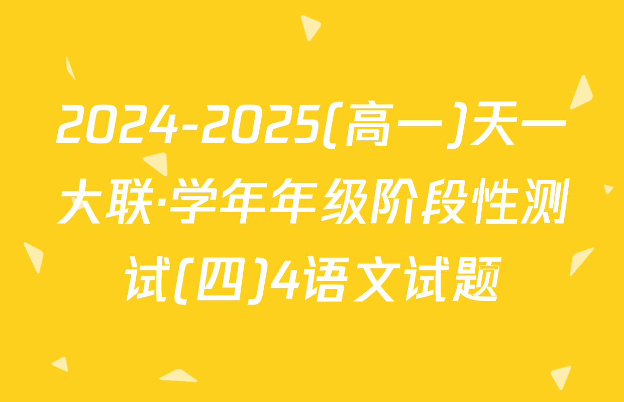 2024-2025(高一)天一大联·学年年级阶段性测试(四)4语文试题