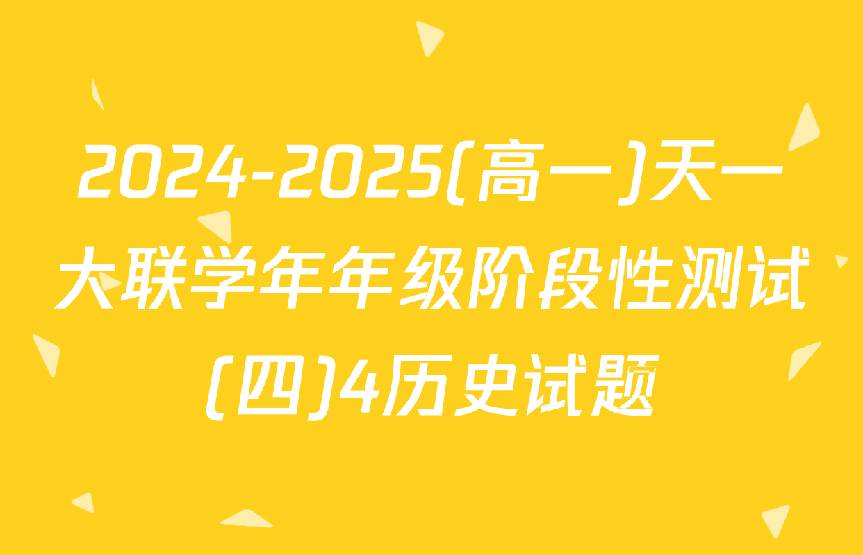 2024-2025(高一)天一大联学年年级阶段性测试(四)4历史试题