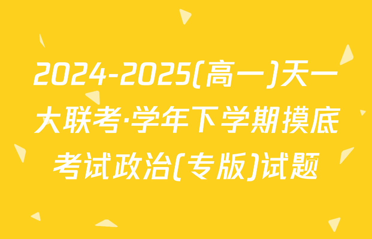 2024-2025(高一)天一大联考·学年下学期摸底考试政治(专版)试题